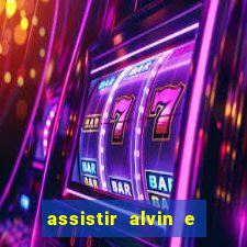 assistir alvin e os esquilos